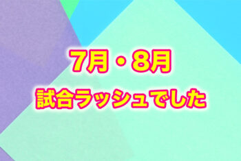 夏休みは試合ラッシュでした！！