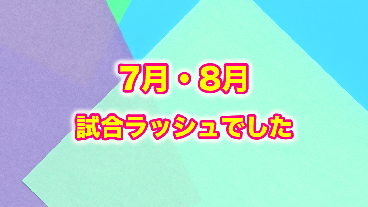 夏休みは試合ラッシュでした！！