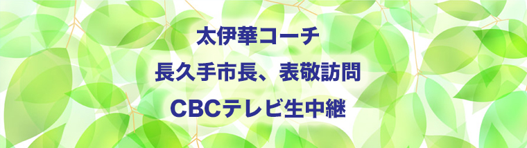 太伊華コーチ、長久手市長表敬訪問、CBCテレビに生出演予定！