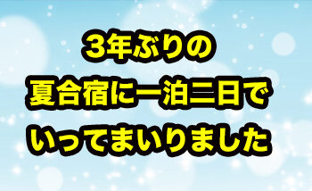 3年ぶりの合宿に行ってまいりました！