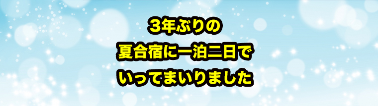 3年ぶりの合宿に行ってまいりました！